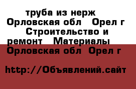 труба из нерж. - Орловская обл., Орел г. Строительство и ремонт » Материалы   . Орловская обл.,Орел г.